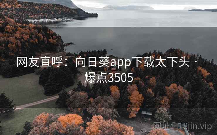 网友直呼：向日葵app下载太下头 · 爆点3505
