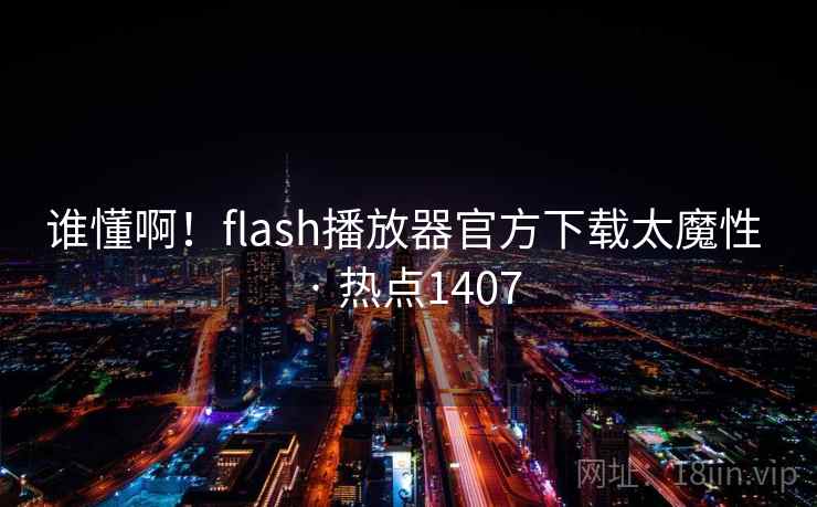谁懂啊！flash播放器官方下载太魔性 · 热点1407