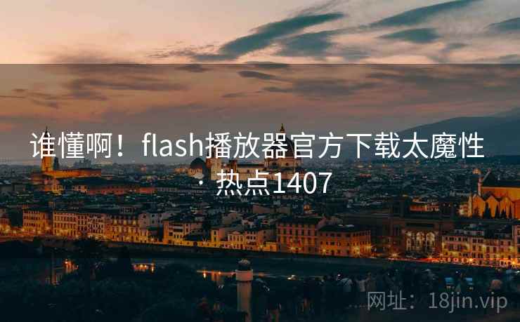 谁懂啊！flash播放器官方下载太魔性 · 热点1407