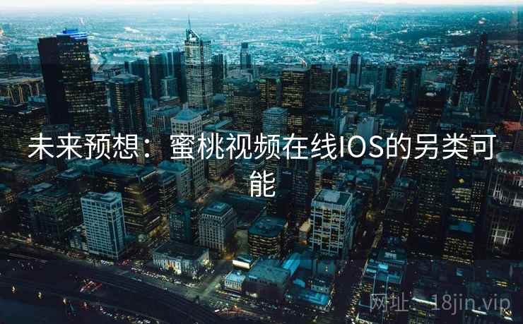 未来预想：蜜桃视频在线IOS的另类可能