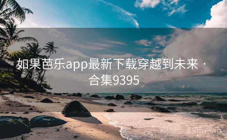 如果芭乐app最新下载穿越到未来 · 合集9395