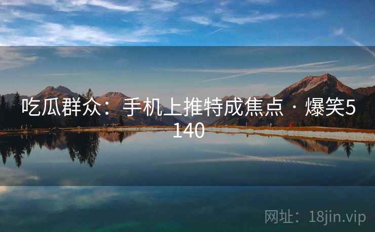 吃瓜群众：手机上推特成焦点 · 爆笑5140