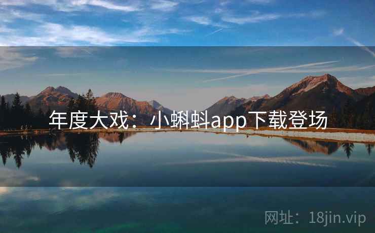 年度大戏：小蝌蚪app下载登场