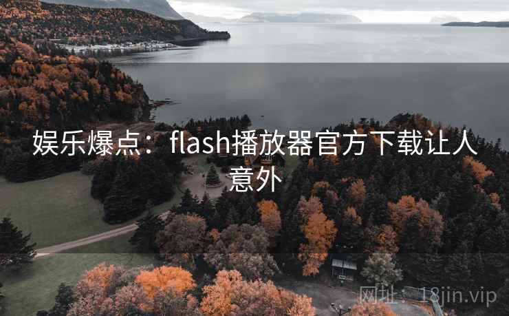 娱乐爆点：flash播放器官方下载让人意外
