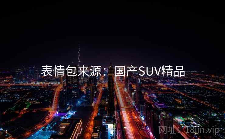 表情包来源：国产SUV精品