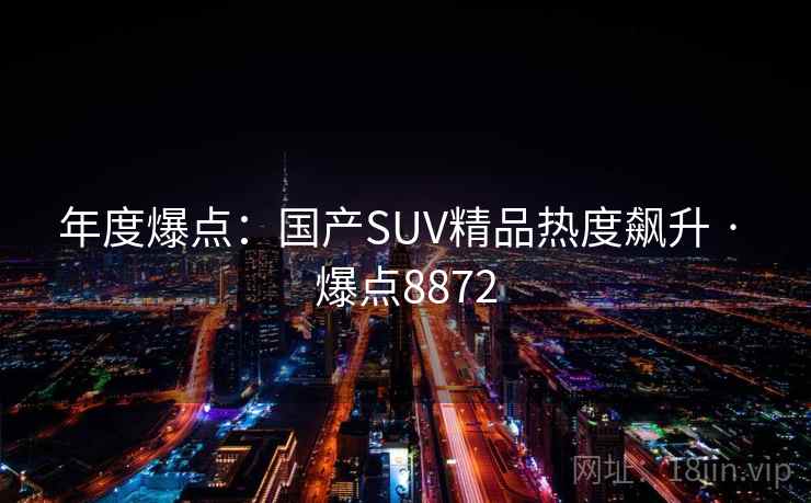年度爆点：国产SUV精品热度飙升 · 爆点8872